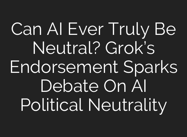 Can AI Ever Truly Be Neutral? Grok’s Endorsement Sparks Debate On AI Political Neutrality