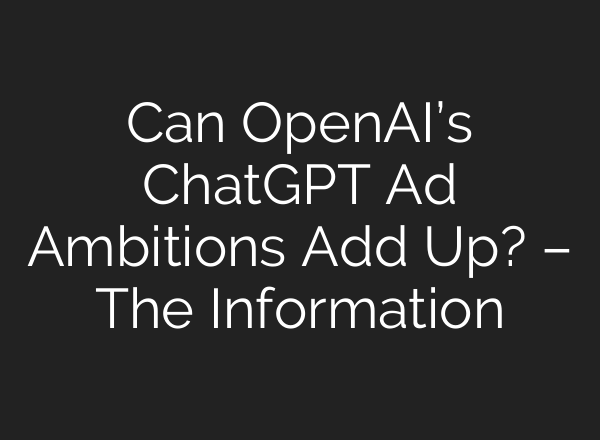 Can OpenAI’s ChatGPT Ad Ambitions Add Up? – The Information