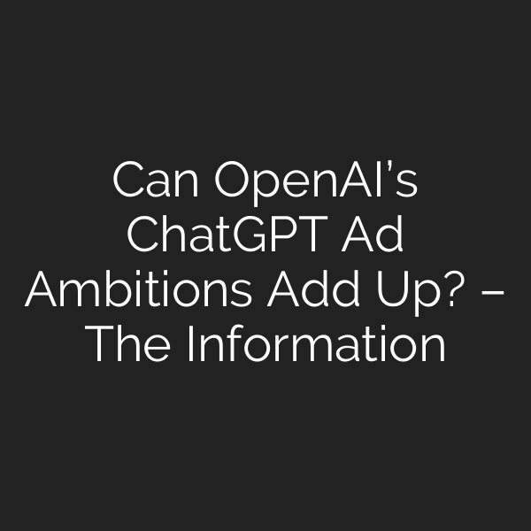 Can OpenAI’s ChatGPT Ad Ambitions Add Up? – The Information