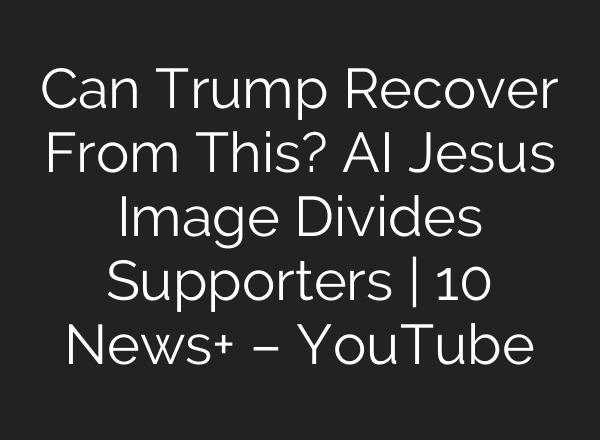 Can Trump Recover From This? AI Jesus Image Divides Supporters | 10 News+ – YouTube