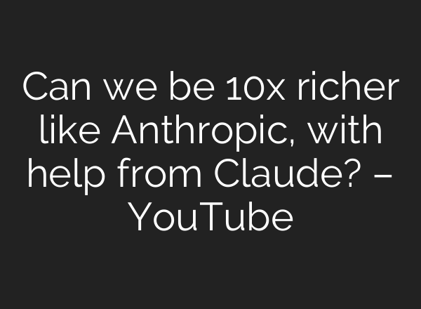 Can we be 10x richer like Anthropic, with help from Claude? – YouTube