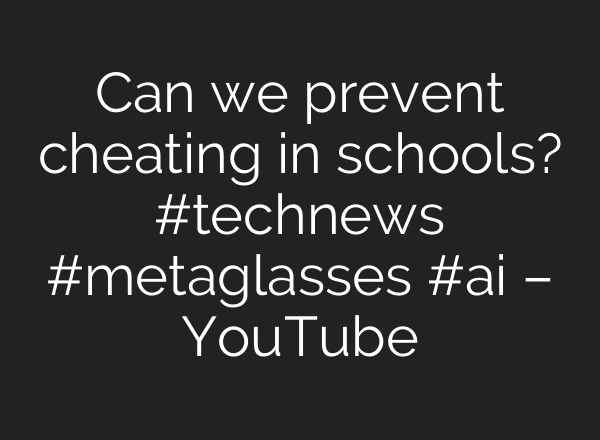 Can we prevent cheating in schools? #technews #metaglasses #ai – YouTube