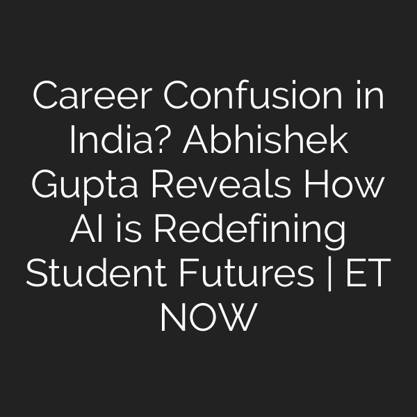 Career Confusion in India? Abhishek Gupta Reveals How AI is Redefining Student Futures | ET NOW