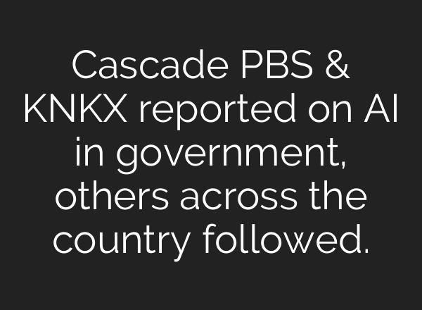 Cascade PBS & KNKX reported on AI in government, others across the country followed.
