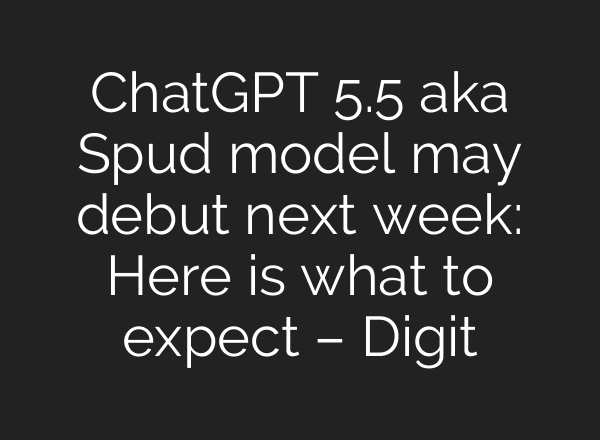ChatGPT 5.5 aka Spud model may debut next week: Here is what to expect – Digit
