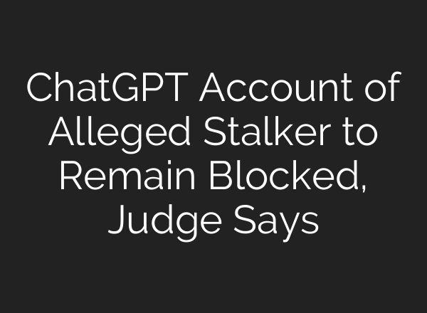 ChatGPT Account of Alleged Stalker to Remain Blocked, Judge Says