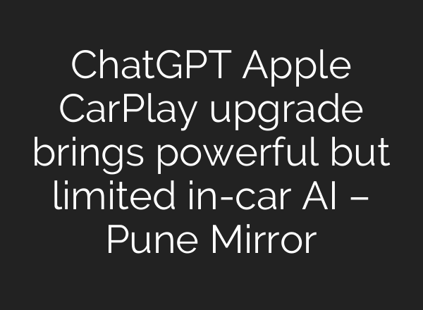 ChatGPT Apple CarPlay upgrade brings powerful but limited in-car AI – Pune Mirror