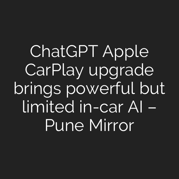 ChatGPT Apple CarPlay upgrade brings powerful but limited in-car AI – Pune Mirror
