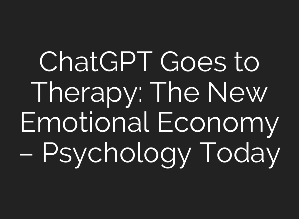 ChatGPT Goes to Therapy: The New Emotional Economy – Psychology Today