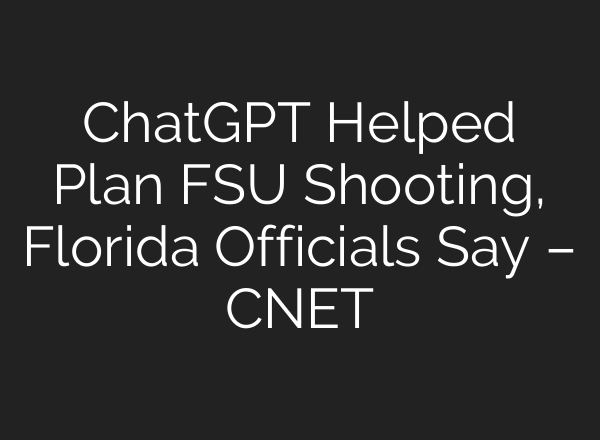 ChatGPT Helped Plan FSU Shooting, Florida Officials Say – CNET