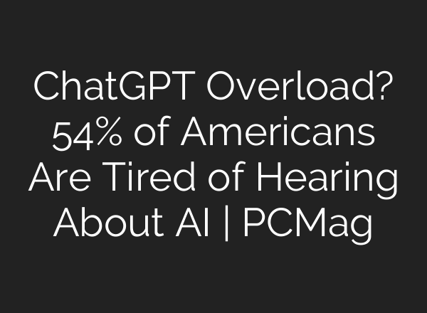 ChatGPT Overload? 54% of Americans Are Tired of Hearing About AI | PCMag
