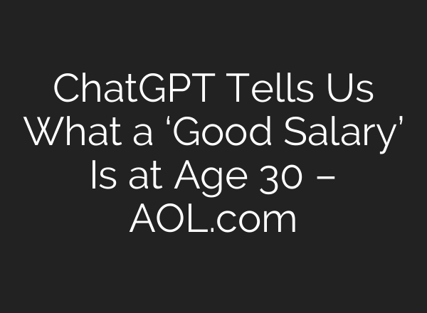 ChatGPT Tells Us What a ‘Good Salary’ Is at Age 30 – AOL.com