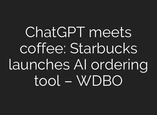ChatGPT meets coffee: Starbucks launches AI ordering tool – WDBO