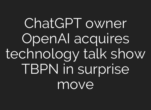 ChatGPT owner OpenAI acquires technology talk show TBPN in surprise move
