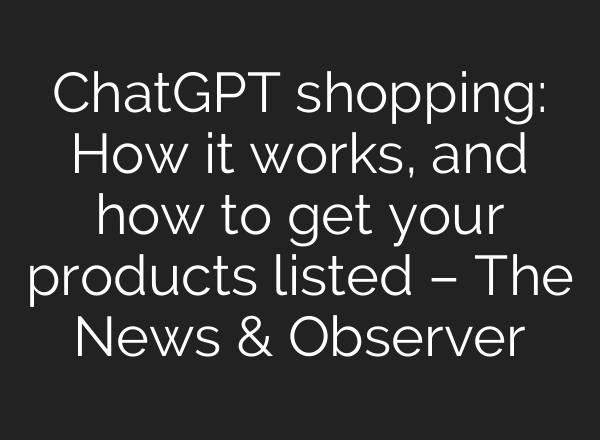 ChatGPT shopping: How it works, and how to get your products listed – The News & Observer