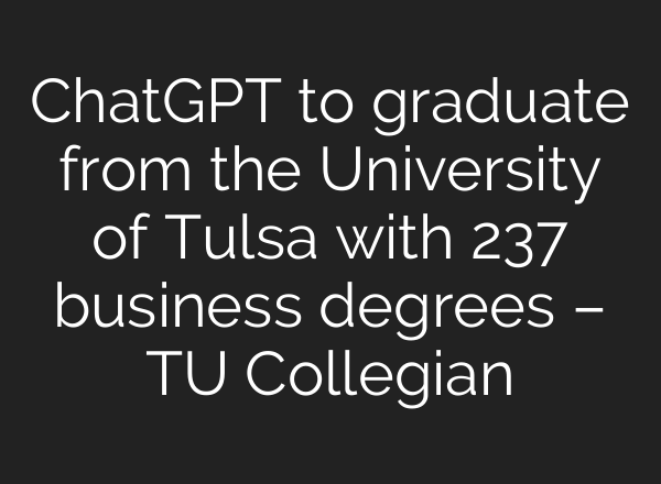 ChatGPT to graduate from the University of Tulsa with 237 business degrees – TU Collegian