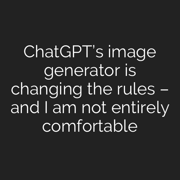 ChatGPT’s image generator is changing the rules – and I am not entirely comfortable