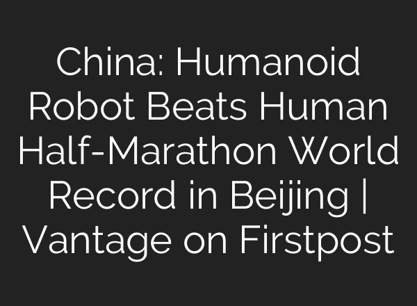 China: Humanoid Robot Beats Human Half-Marathon World Record in Beijing | Vantage on Firstpost