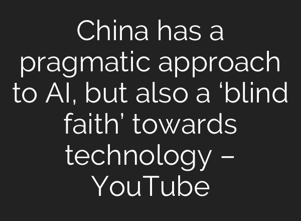 China has a pragmatic approach to AI, but also a ‘blind faith’ towards technology – YouTube