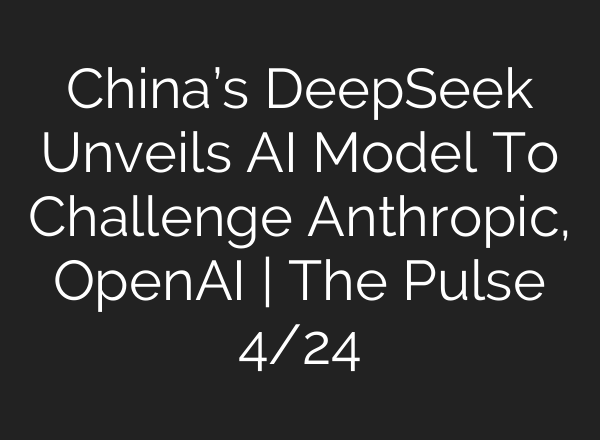 China’s DeepSeek Unveils AI Model To Challenge Anthropic, OpenAI | The Pulse 4/24