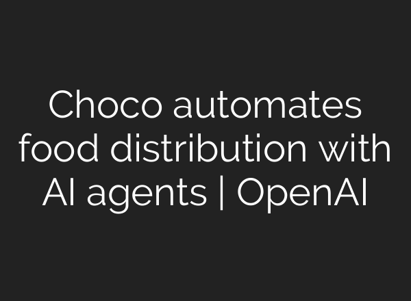 Choco automates food distribution with AI agents | OpenAI