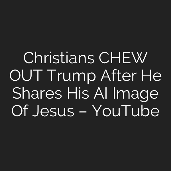 Christians CHEW OUT Trump After He Shares His AI Image Of Jesus – YouTube