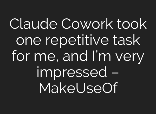 Claude Cowork took one repetitive task for me, and I’m very impressed – MakeUseOf