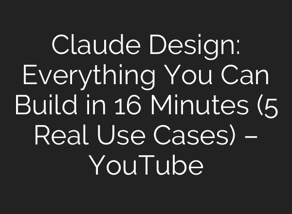 Claude Design: Everything You Can Build in 16 Minutes (5 Real Use Cases) – YouTube