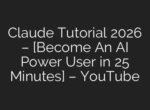 Claude Tutorial 2026 – [Become An AI Power User in 25 Minutes] – YouTube
