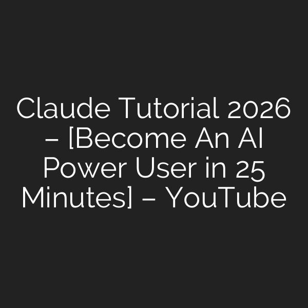Claude Tutorial 2026 – [Become An AI Power User in 25 Minutes] – YouTube