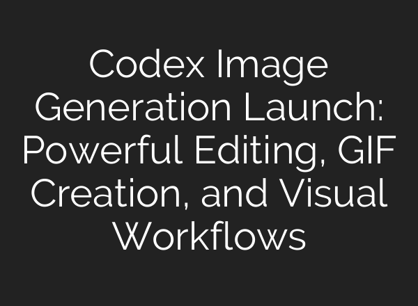 Codex Image Generation Launch: Powerful Editing, GIF Creation, and Visual Workflows