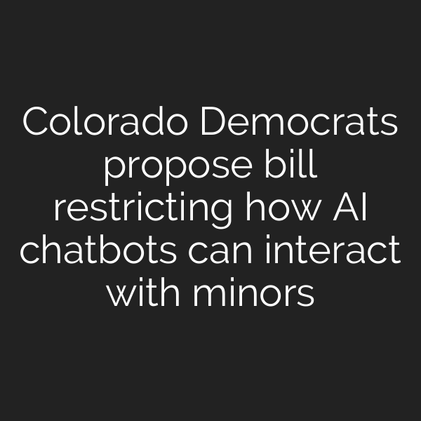 Colorado Democrats propose bill restricting how AI chatbots can interact with minors