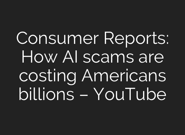 Consumer Reports: How AI scams are costing Americans billions – YouTube