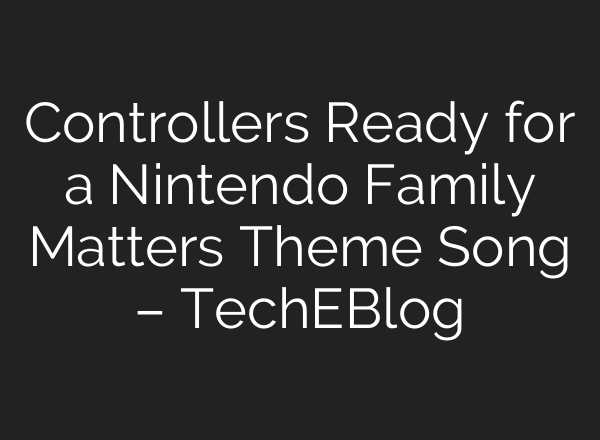 Controllers Ready for a Nintendo Family Matters Theme Song – TechEBlog