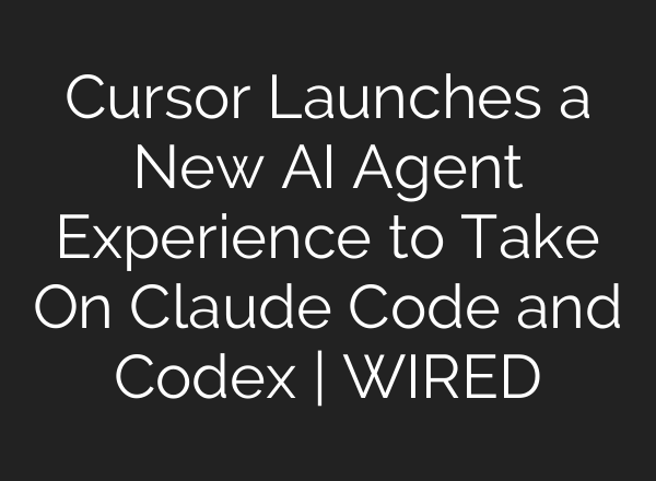Cursor Launches a New AI Agent Experience to Take On Claude Code and Codex | WIRED