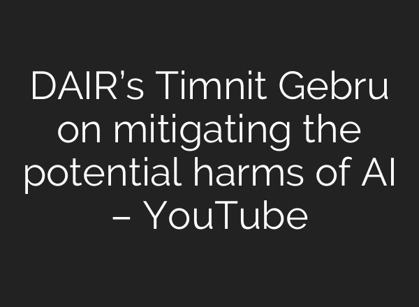 DAIR’s Timnit Gebru on mitigating the potential harms of AI – YouTube