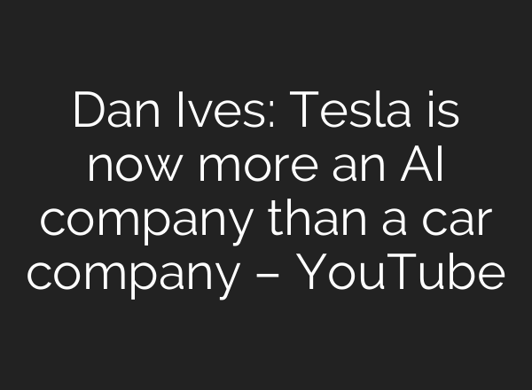 Dan Ives: Tesla is now more an AI company than a car company – YouTube