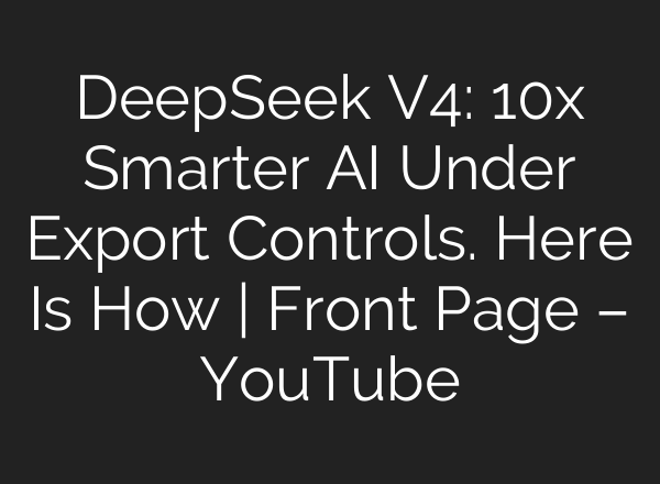DeepSeek V4: 10x Smarter AI Under Export Controls. Here Is How | Front Page – YouTube