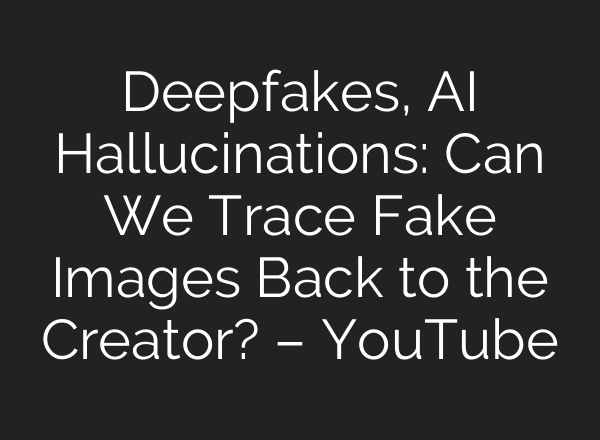 Deepfakes, AI Hallucinations: Can We Trace Fake Images Back to the Creator? – YouTube