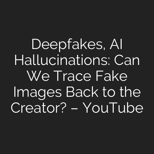 Deepfakes, AI Hallucinations: Can We Trace Fake Images Back to the Creator? – YouTube