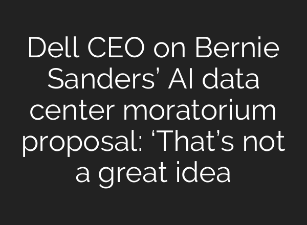 Dell CEO on Bernie Sanders’ AI data center moratorium proposal: ‘That’s not a great idea