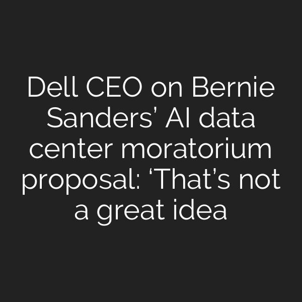 Dell CEO on Bernie Sanders’ AI data center moratorium proposal: ‘That’s not a great idea