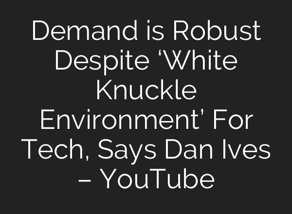 Demand is Robust Despite ‘White Knuckle Environment’ For Tech, Says Dan Ives – YouTube