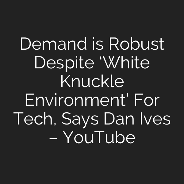 Demand is Robust Despite ‘White Knuckle Environment’ For Tech, Says Dan Ives – YouTube