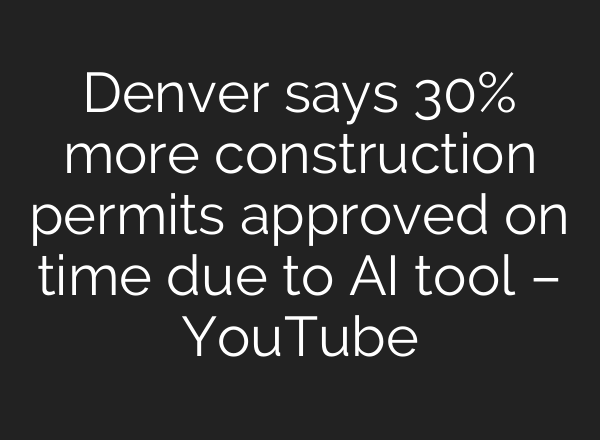 Denver says 30% more construction permits approved on time due to AI tool – YouTube