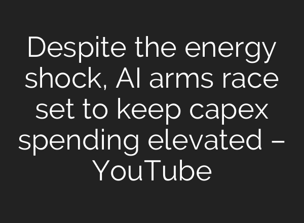 Despite the energy shock, AI arms race set to keep capex spending elevated – YouTube