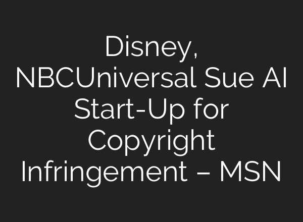 Disney, NBCUniversal Sue AI Start-Up for Copyright Infringement – MSN