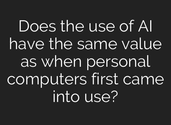 Does the use of AI have the same value as when personal computers first came into use?