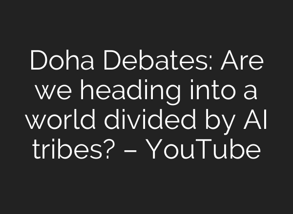 Doha Debates: Are we heading into a world divided by AI tribes? – YouTube