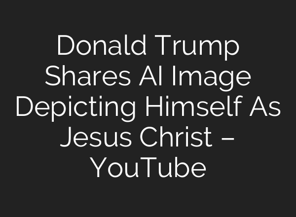 Donald Trump Shares AI Image Depicting Himself As Jesus Christ – YouTube